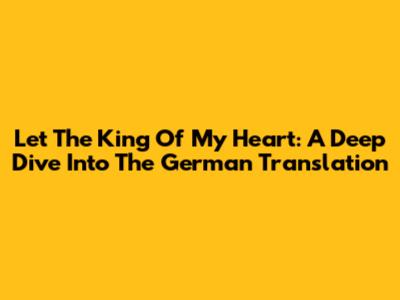 Let The King Of My Heart: A Deep Dive Into The German Translation