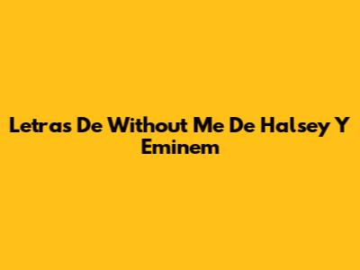 Letras De "Without Me" De Halsey Y Eminem