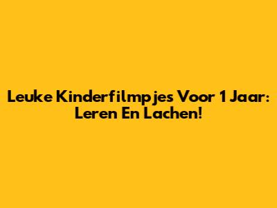 Leuke Kinderfilmpjes Voor 1 Jaar: Leren En Lachen!