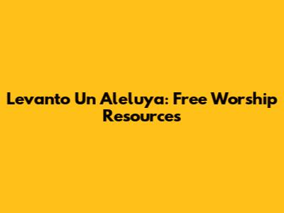 Levanto Un Aleluya: Free Worship Resources