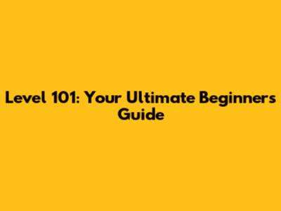 Level 101: Your Ultimate Beginner's Guide