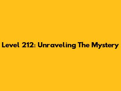 Level 212: Unraveling The Mystery