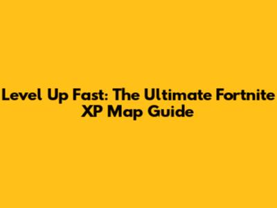 Level Up Fast: The Ultimate Fortnite XP Map Guide