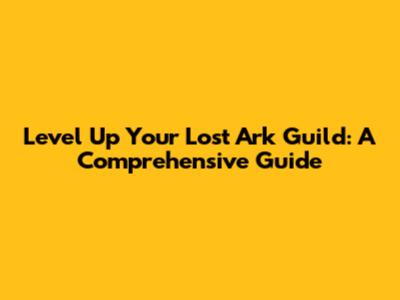 Level Up Your Lost Ark Guild: A Comprehensive Guide