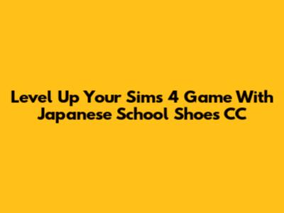 Level Up Your Sims 4 Game With Japanese School Shoes CC