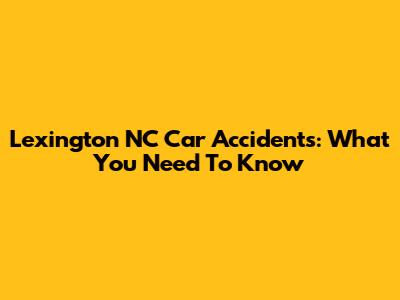 Lexington NC Car Accidents: What You Need To Know