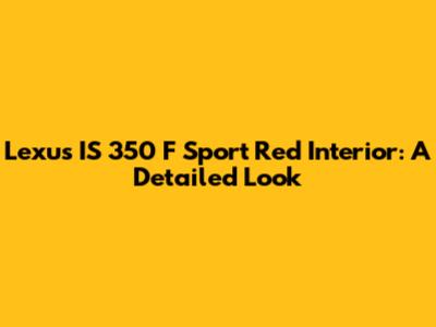 Lexus IS 350 F Sport Red Interior: A Detailed Look