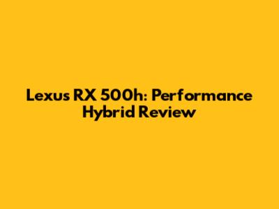 Lexus RX 500h: Performance Hybrid Review