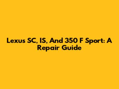 Lexus SC, IS, And 350 F Sport: A Repair Guide