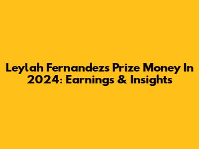 Leylah Fernandez's Prize Money In 2024: Earnings & Insights