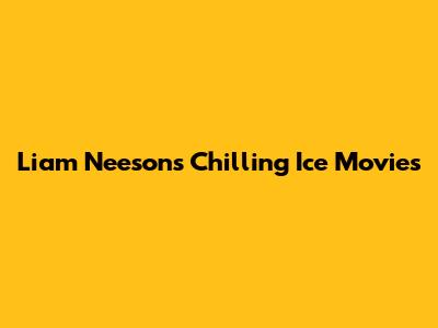 Liam Neeson's Chilling Ice Movies