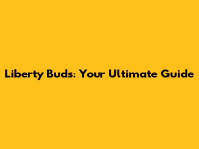 Liberty Buds: Your Ultimate Guide