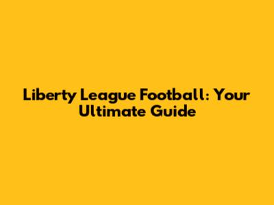 Liberty League Football: Your Ultimate Guide