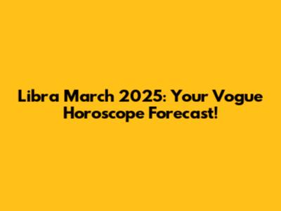 Libra March 2025: Your Vogue Horoscope Forecast!