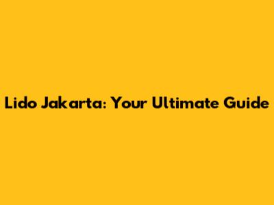 Lido Jakarta: Your Ultimate Guide