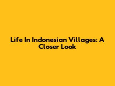 Life In Indonesian Villages: A Closer Look