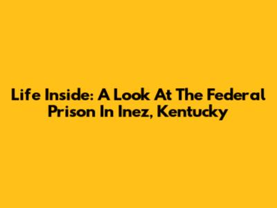Life Inside: A Look At The Federal Prison In Inez, Kentucky
