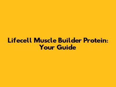 Lifecell Muscle Builder Protein: Your Guide