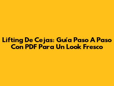 Lifting De Cejas: Guía Paso A Paso Con PDF Para Un Look Fresco