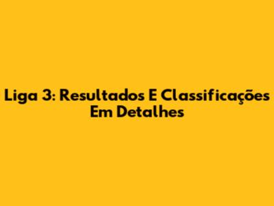 Liga 3: Resultados E Classificações Em Detalhes