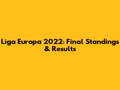 Liga Europa 2022: Final Standings & Results