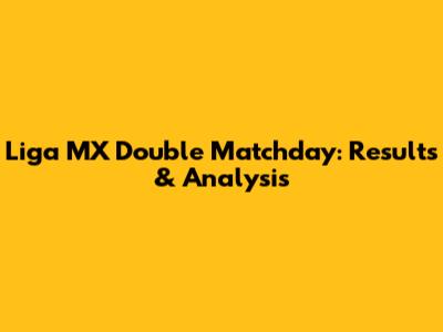 Liga MX Double Matchday: Results & Analysis