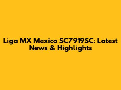 Liga MX Mexico SC7919SC: Latest News & Highlights