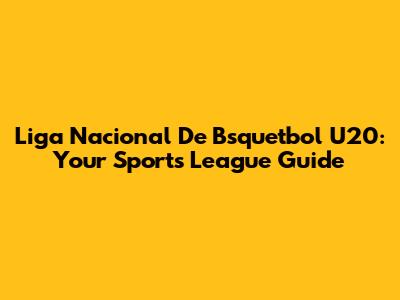 Liga Nacional De Bsquetbol U20: Your Sports League Guide