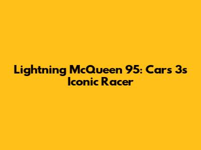 Lightning McQueen 95: Cars 3's Iconic Racer