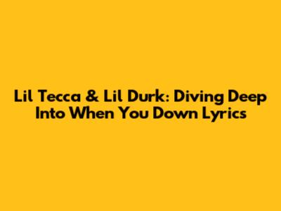 Lil Tecca & Lil Durk: Diving Deep Into 'When You Down' Lyrics