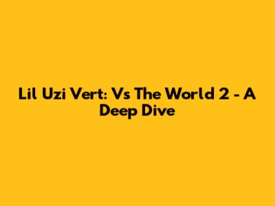 Lil Uzi Vert: Vs The World 2 - A Deep Dive