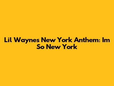 Lil Wayne's New York Anthem: "I'm So New York"