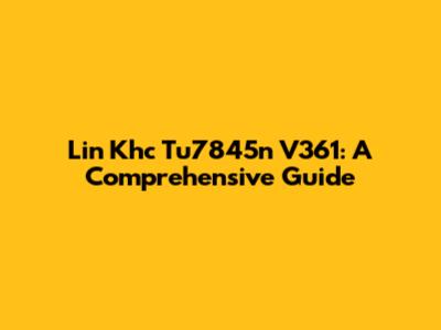 Lin Khc Tu7845n V361: A Comprehensive Guide