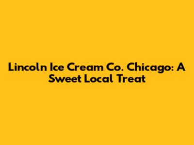 Lincoln Ice Cream Co. Chicago: A Sweet Local Treat