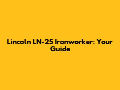 Lincoln LN-25 Ironworker: Your Guide