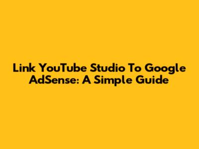 Link YouTube Studio To Google AdSense: A Simple Guide