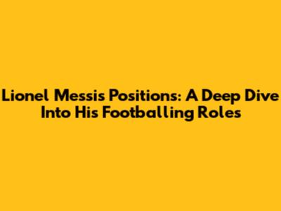 Lionel Messi's Positions: A Deep Dive Into His Footballing Roles