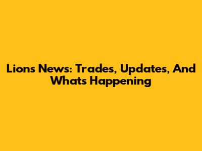 Lions News: Trades, Updates, And What's Happening