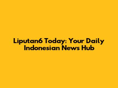 Liputan6 Today: Your Daily Indonesian News Hub
