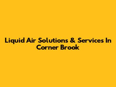 Liquid Air Solutions & Services In Corner Brook
