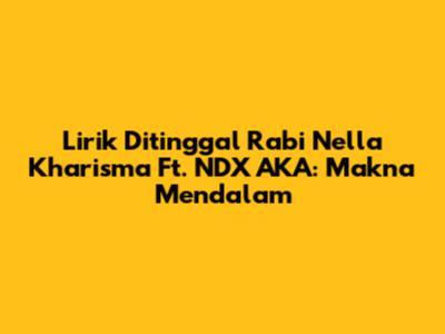 Lirik 'Ditinggal Rabi' Nella Kharisma Ft. NDX AKA: Makna Mendalam