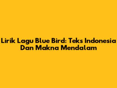 Lirik Lagu Blue Bird: Teks Indonesia Dan Makna Mendalam