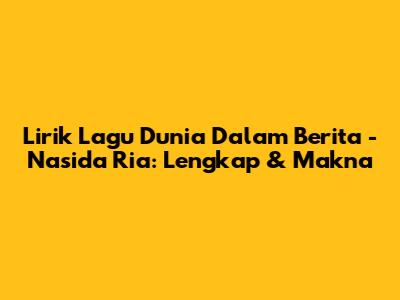 Lirik Lagu Dunia Dalam Berita - Nasida Ria: Lengkap & Makna