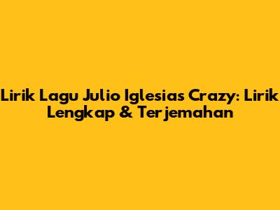 Lirik Lagu Julio Iglesias Crazy: Lirik Lengkap & Terjemahan