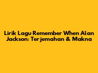 Lirik Lagu Remember When Alan Jackson: Terjemahan & Makna