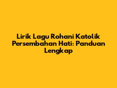 Lirik Lagu Rohani Katolik Persembahan Hati: Panduan Lengkap