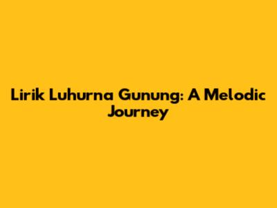 Lirik Luhurna Gunung: A Melodic Journey
