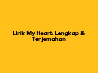 Lirik My Heart: Lengkap & Terjemahan