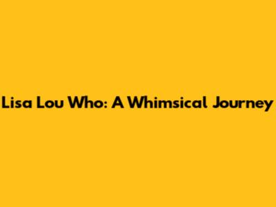 Lisa Lou Who: A Whimsical Journey