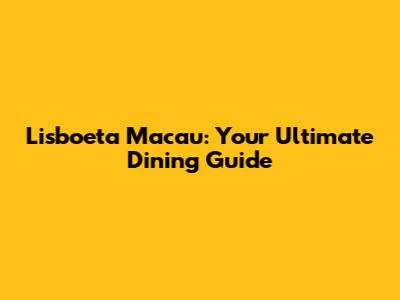 Lisboeta Macau: Your Ultimate Dining Guide